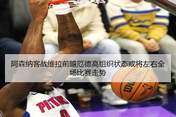 阿森纳客战维拉前瞻厄德高组织状态或将左右全场比赛走势