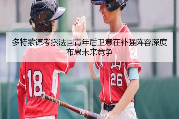 多特蒙德考察法国青年后卫意在补强阵容深度布局未来竞争